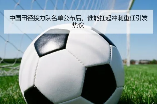 中国田径接力队名单公布后，谁能扛起冲刺重任引发热议